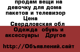 продам вещи на девочку для дома,4-5 пакетов.и телевизор  › Цена ­ 600 - Свердловская обл. Одежда, обувь и аксессуары » Другое   
